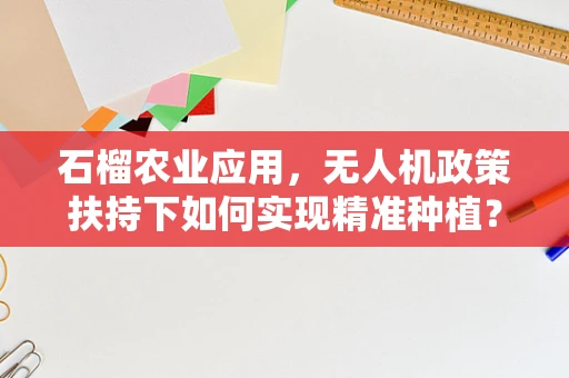 石榴农业应用，无人机政策扶持下如何实现精准种植？