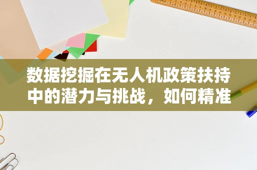 数据挖掘在无人机政策扶持中的潜力与挑战，如何精准施策？