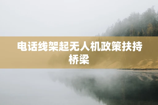 电话线架起无人机政策扶持桥梁