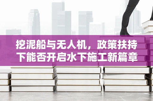 挖泥船与无人机，政策扶持下能否开启水下施工新篇章？