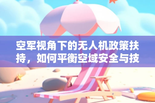 空军视角下的无人机政策扶持，如何平衡空域安全与技术创新？