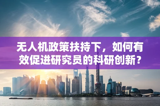 无人机政策扶持下，如何有效促进研究员的科研创新？