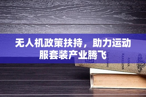 无人机政策扶持，助力运动服套装产业腾飞