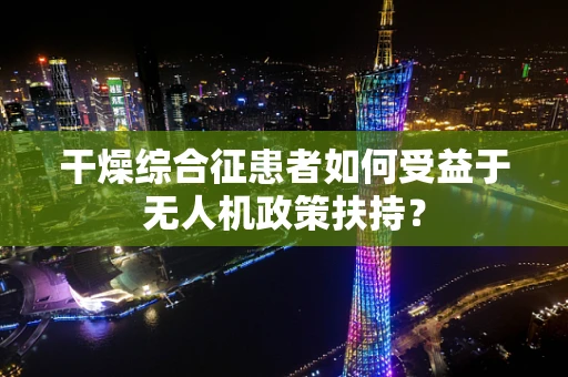 干燥综合征患者如何受益于无人机政策扶持？