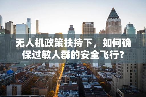 无人机政策扶持下，如何确保过敏人群的安全飞行？