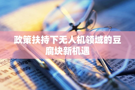 政策扶持下无人机领域的豆腐块新机遇