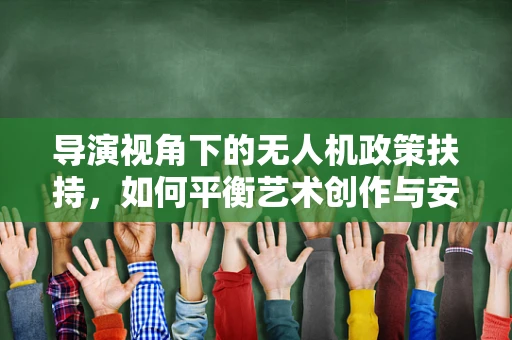 导演视角下的无人机政策扶持，如何平衡艺术创作与安全监管？