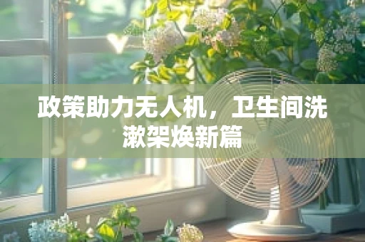 政策助力无人机，卫生间洗漱架焕新篇