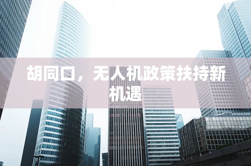胡同口，无人机政策扶持新机遇