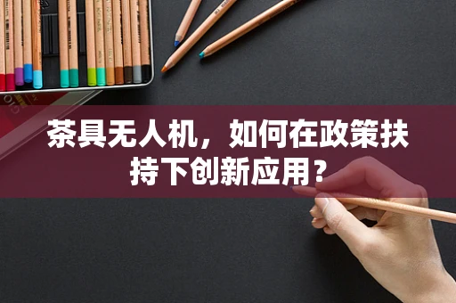 茶具无人机，如何在政策扶持下创新应用？