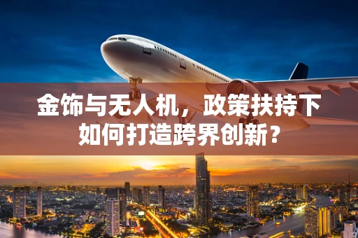 金饰与无人机，政策扶持下如何打造跨界创新？