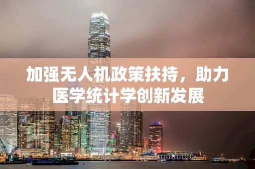 加强无人机政策扶持，助力医学统计学创新发展