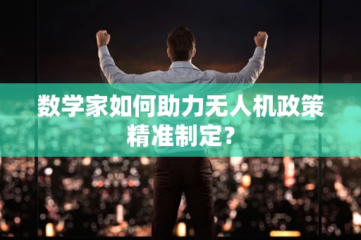 数学家如何助力无人机政策精准制定？