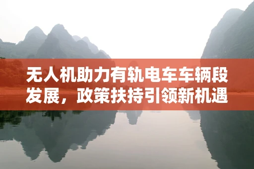 无人机助力有轨电车车辆段发展，政策扶持引领新机遇