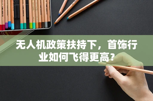 无人机政策扶持下，首饰行业如何飞得更高？