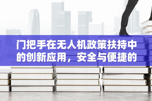门把手在无人机政策扶持中的创新应用，安全与便捷的双重考量