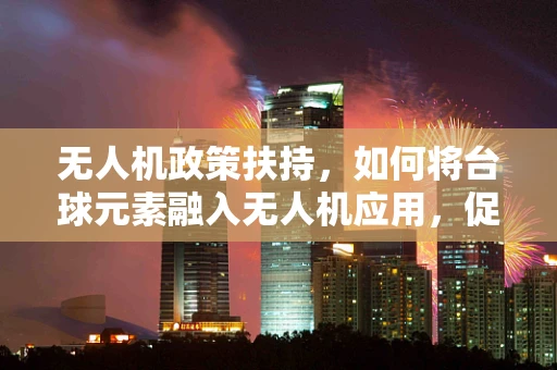 无人机政策扶持，如何将台球元素融入无人机应用，促进体育产业创新？
