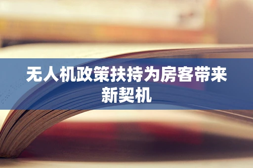 无人机政策扶持为房客带来新契机