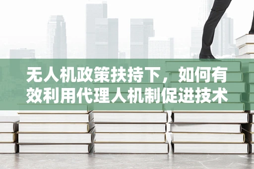 无人机政策扶持下，如何有效利用代理人机制促进技术普及与安全监管？