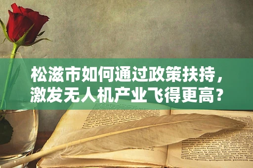 松滋市如何通过政策扶持，激发无人机产业飞得更高？