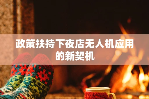 政策扶持下夜店无人机应用的新契机