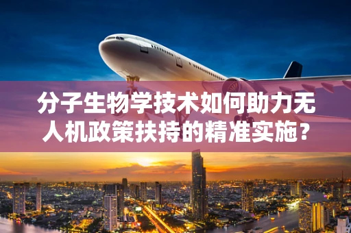 分子生物学技术如何助力无人机政策扶持的精准实施？