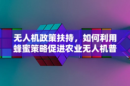 无人机政策扶持，如何利用蜂蜜策略促进农业无人机普及？