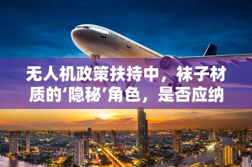 无人机政策扶持中，袜子材质的‘隐秘’角色，是否应纳入考量？