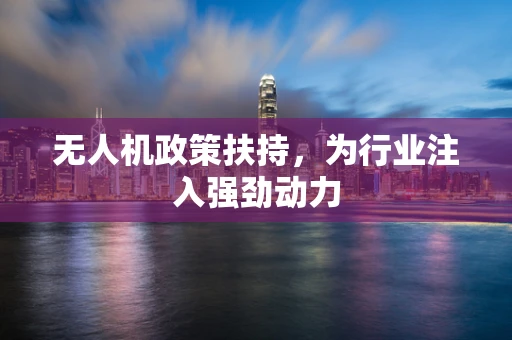 无人机政策扶持，为行业注入强劲动力
