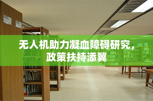 无人机助力凝血障碍研究，政策扶持添翼