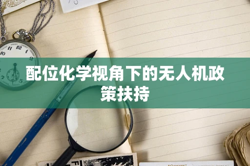 配位化学视角下的无人机政策扶持