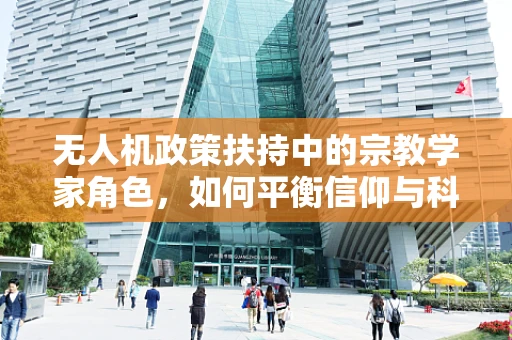 无人机政策扶持中的宗教学家角色，如何平衡信仰与科技发展？