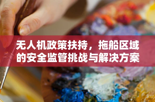 无人机政策扶持，拖船区域的安全监管挑战与解决方案