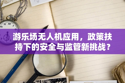 游乐场无人机应用，政策扶持下的安全与监管新挑战？