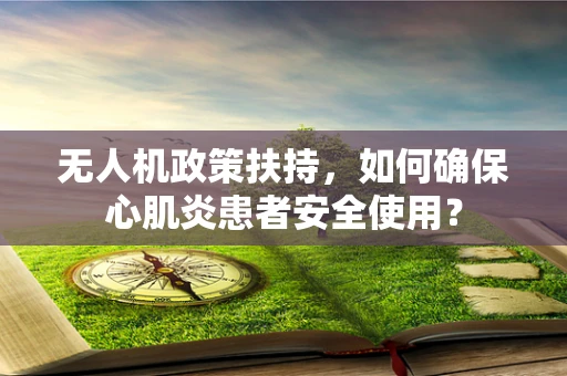 无人机政策扶持，如何确保心肌炎患者安全使用？