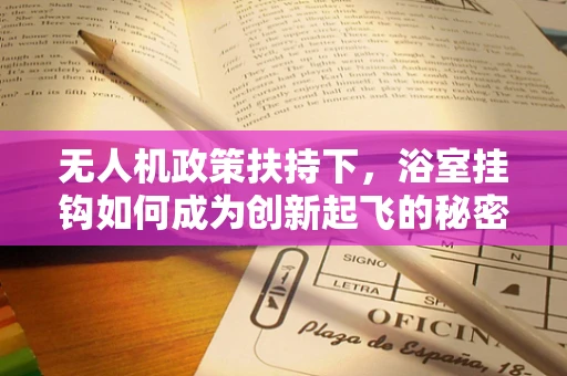 无人机政策扶持下，浴室挂钩如何成为创新起飞的秘密武器？