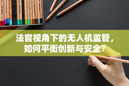 法官视角下的无人机监管，如何平衡创新与安全？