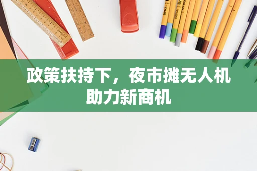 政策扶持下，夜市摊无人机助力新商机
