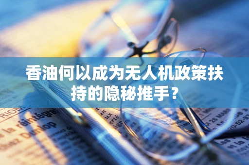 香油何以成为无人机政策扶持的隐秘推手？