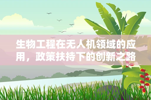 生物工程在无人机领域的应用，政策扶持下的创新之路？
