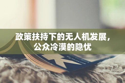 政策扶持下的无人机发展，公众冷漠的隐忧