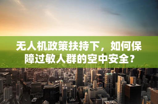 无人机政策扶持下，如何保障过敏人群的空中安全？