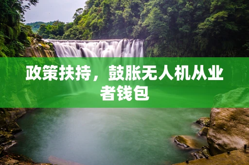 政策扶持，鼓胀无人机从业者钱包