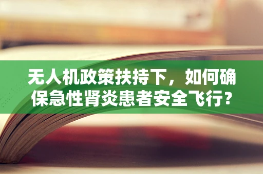 无人机政策扶持下，如何确保急性肾炎患者安全飞行？