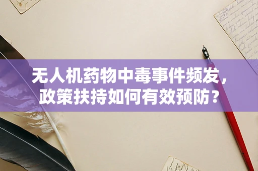 无人机药物中毒事件频发，政策扶持如何有效预防？