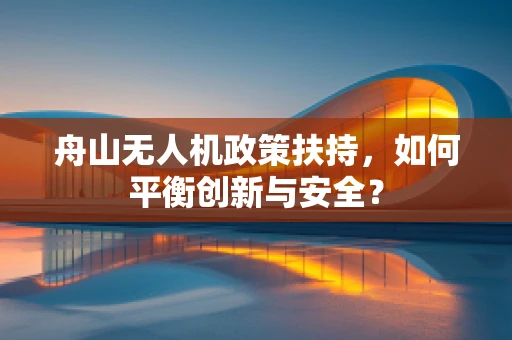 舟山无人机政策扶持，如何平衡创新与安全？