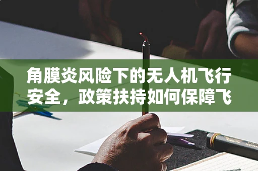 角膜炎风险下的无人机飞行安全，政策扶持如何保障飞行员健康？