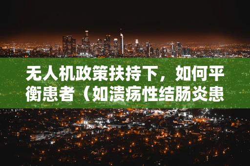 无人机政策扶持下，如何平衡患者（如溃疡性结肠炎患者）的隐私保护与空中安全？