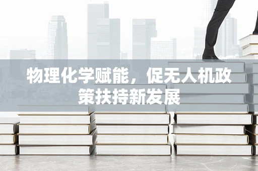 物理化学赋能，促无人机政策扶持新发展
