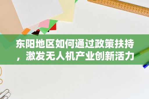 东阳地区如何通过政策扶持，激发无人机产业创新活力？